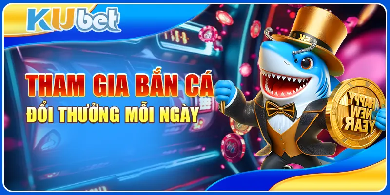 Tham gia bắn cá đổi thưởng mỗi ngày
